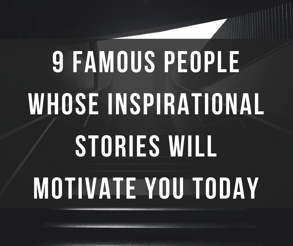 9 Famous People Whose Stories Will Inspire You Today